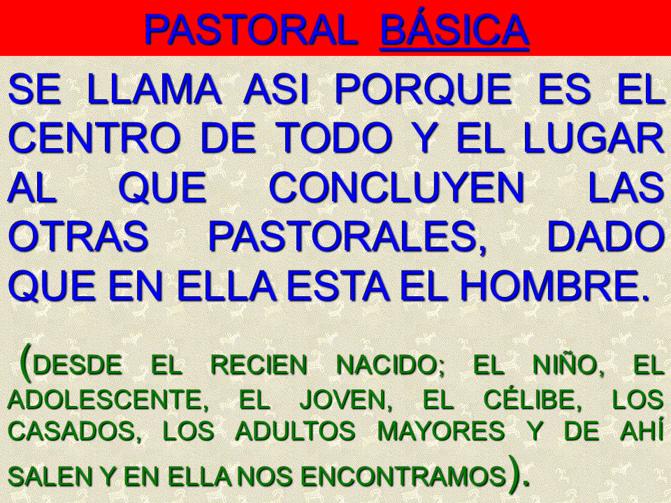 PASTORAL BÁSICA SE LLAMA ASI PORQUE ES EL CENTRO DE TODO Y EL LUGAR AL QUE CONCLUYEN LAS OTRAS PASTORALES, DADO QUE EN ELLA ESTA EL HOMBRE.