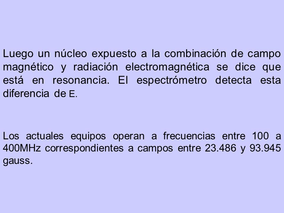 Luego un núcleo expuesto a la combinación de campo magnético y radiación electromagnética se dice que está en resonancia. El espectrómetro detecta esta diferencia de E.