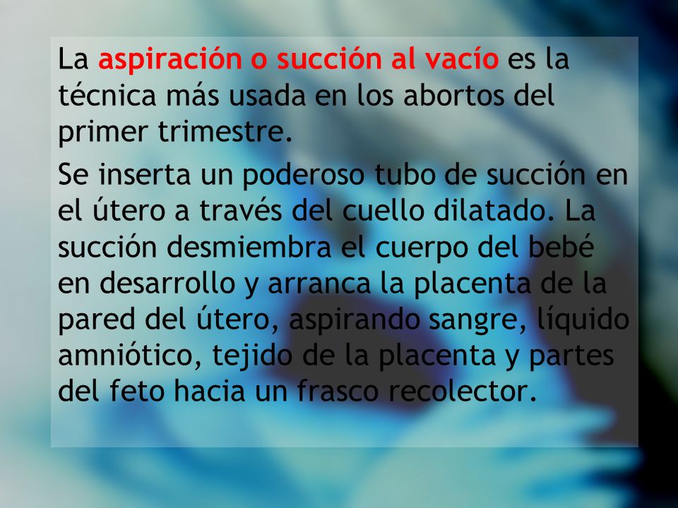 La aspiración o succión al vacío es la técnica más usada en los abortos del primer trimestre.