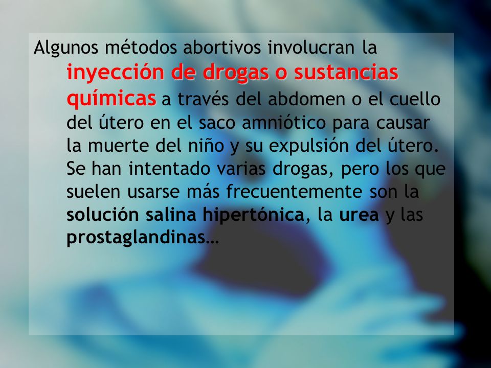 Algunos métodos abortivos involucran la inyección de drogas o sustancias químicas a través del abdomen o el cuello del útero en el saco amniótico para causar la muerte del niño y su expulsión del útero.