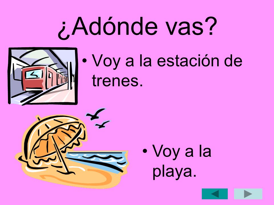 ¿Adónde vas Voy a la estación de trenes. Voy a la playa.