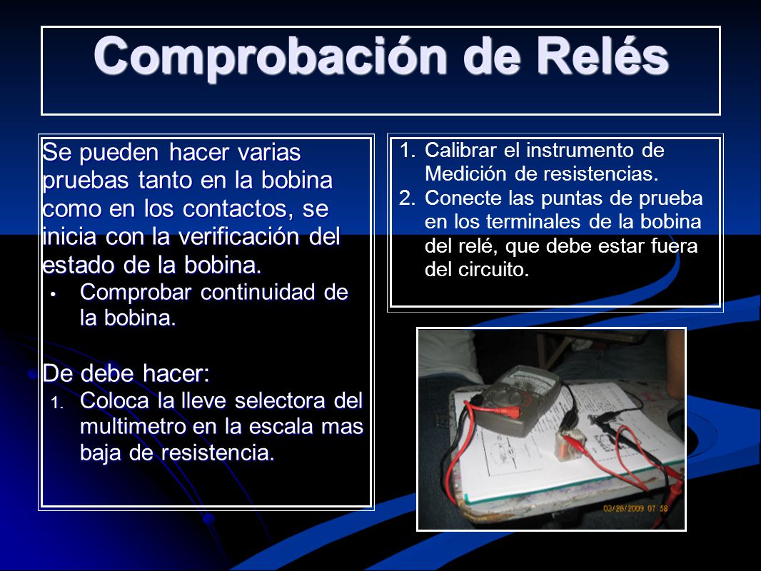 Comprobación de Relés Se pueden hacer varias pruebas tanto en la bobina como en los contactos, se inicia con la verificación del estado de la bobina.