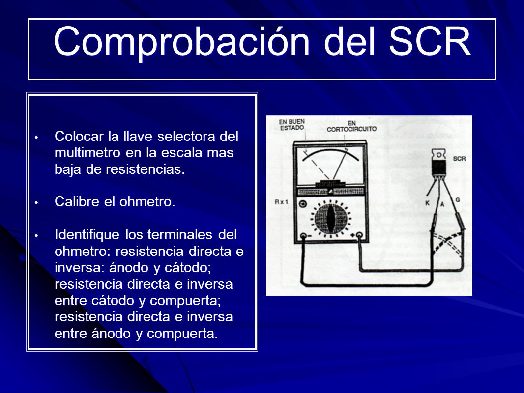 Comprobación del SCR Colocar la llave selectora del multimetro en la escala mas baja de resistencias.