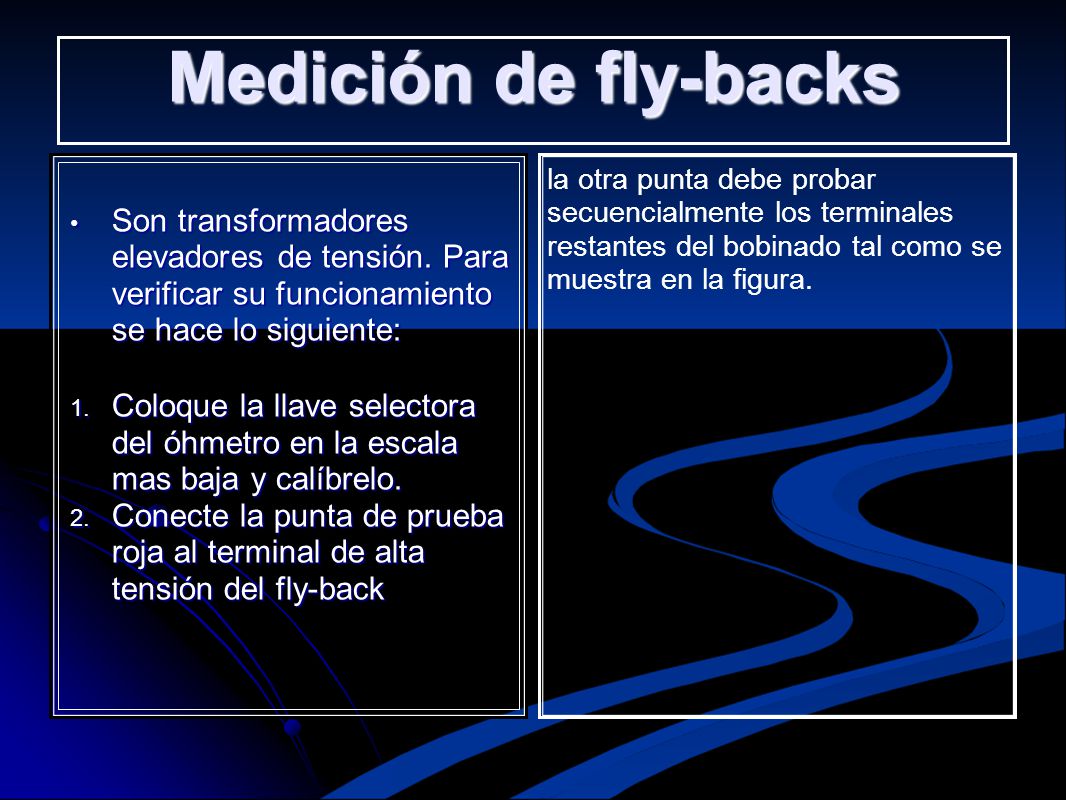 Medición de fly-backs Son transformadores elevadores de tensión. Para verificar su funcionamiento se hace lo siguiente: