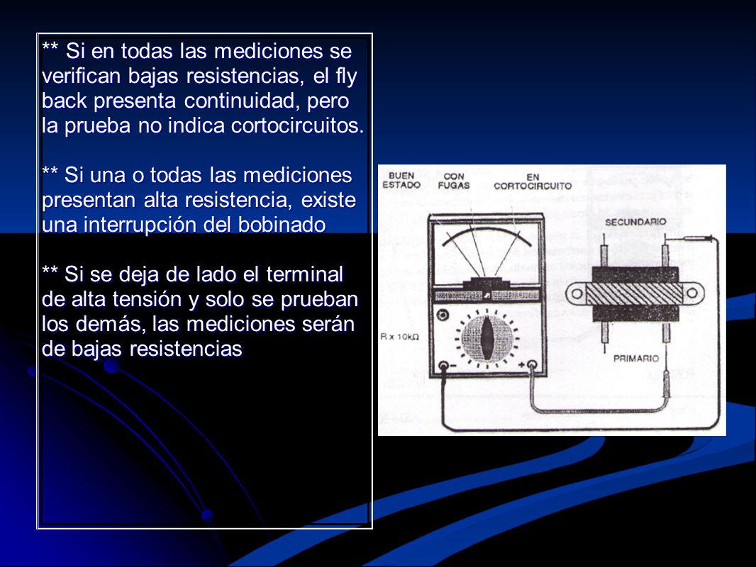 ** Si en todas las mediciones se verifican bajas resistencias, el fly back presenta continuidad, pero la prueba no indica cortocircuitos.