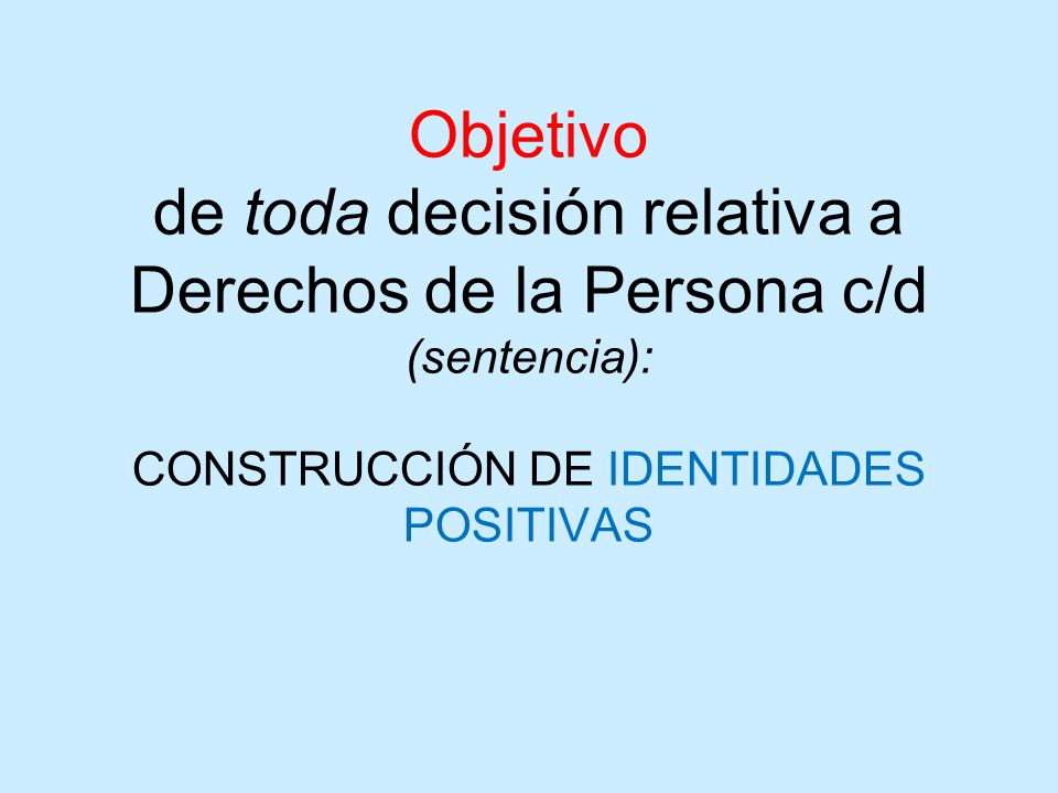 Objetivo de toda decisión relativa a Derechos de la Persona c/d (sentencia): CONSTRUCCIÓN DE IDENTIDADES POSITIVAS