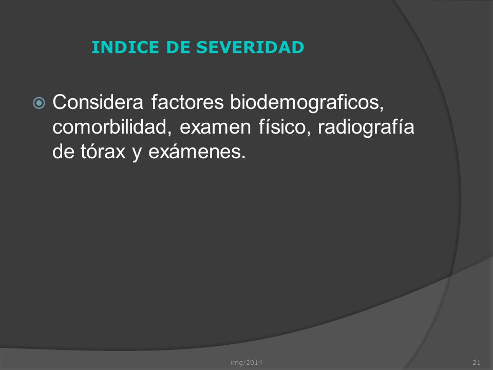 INDICE DE SEVERIDAD Considera factores biodemograficos, comorbilidad, examen físico, radiografía de tórax y exámenes.