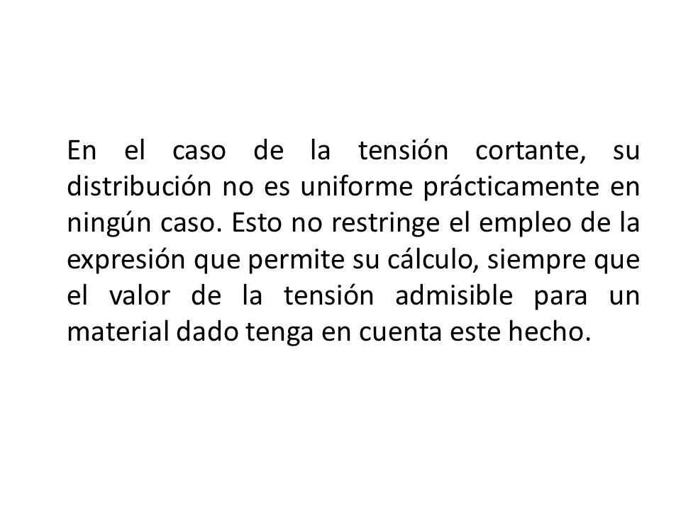 En el caso de la tensión cortante, su distribución no es uniforme prácticamente en ningún caso.
