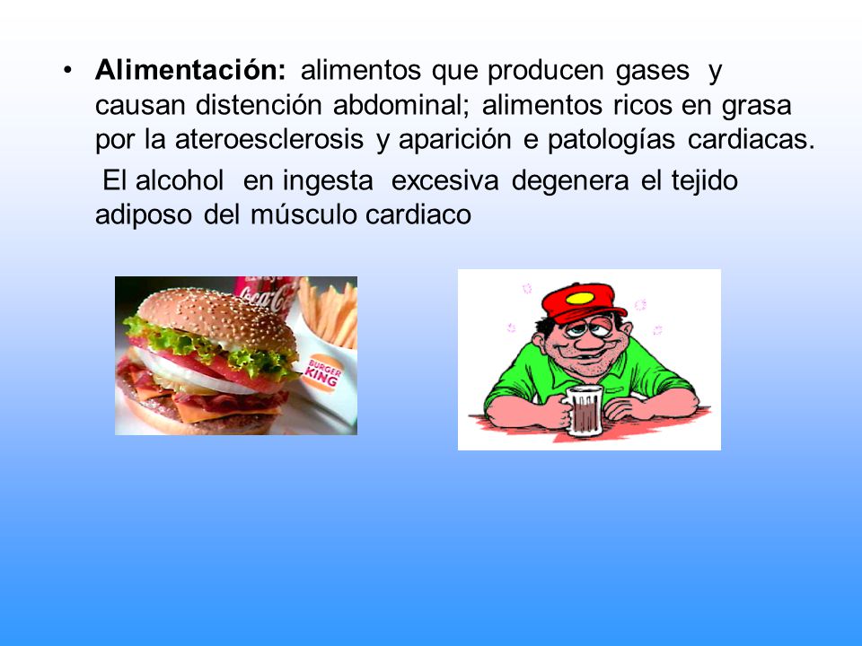 Alimentación: alimentos que producen gases y causan distención abdominal; alimentos ricos en grasa por la ateroesclerosis y aparición e patologías cardiacas.