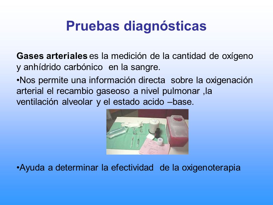 Pruebas diagnósticas Gases arteriales es la medición de la cantidad de oxígeno y anhídrido carbónico en la sangre.