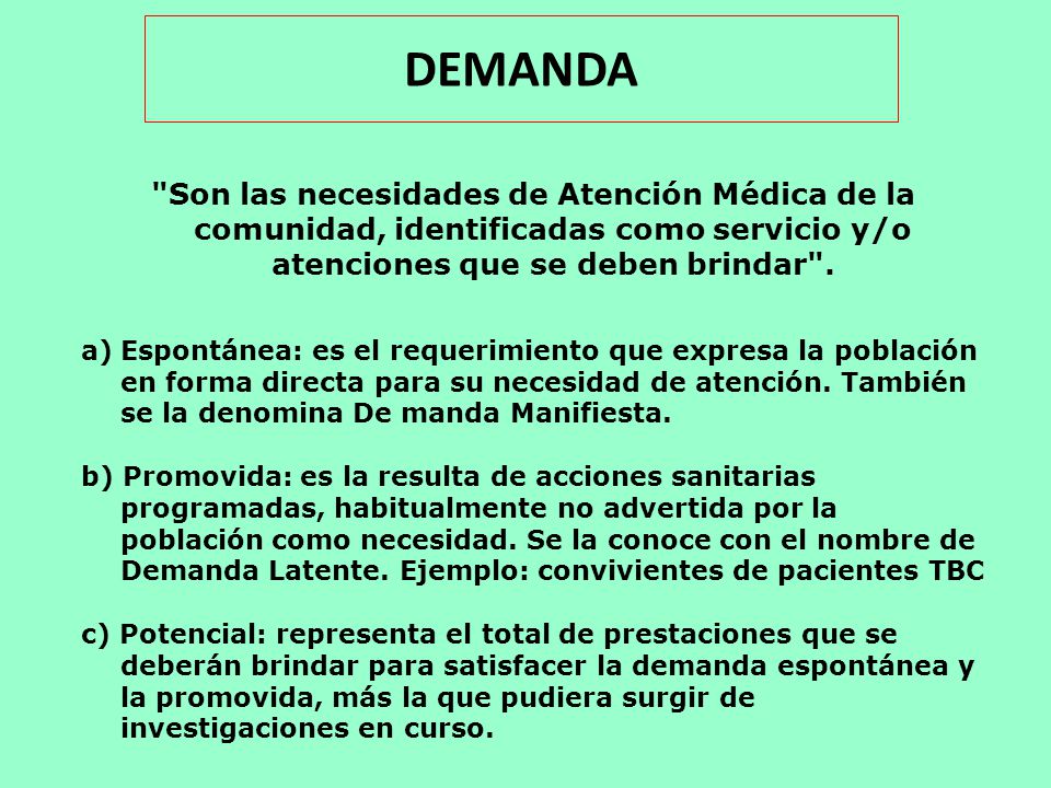 DEMANDA Son las necesidades de Atención Médica de la comunidad, identificadas como servicio y/o atenciones que se deben brindar .