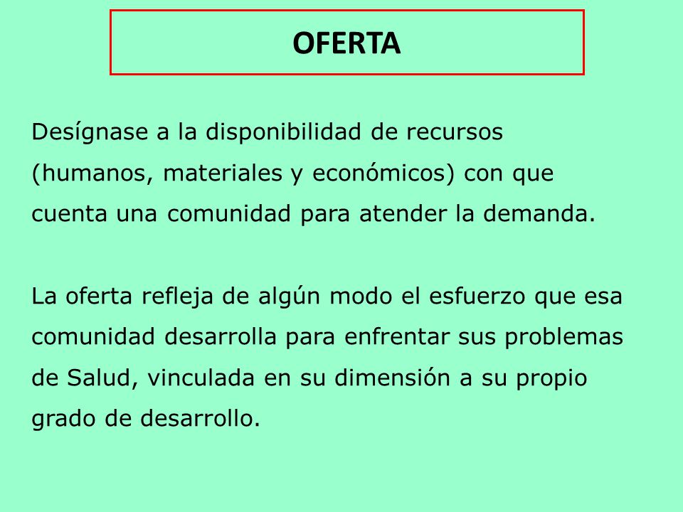 OFERTA Desígnase a la disponibilidad de recursos (humanos, materiales y económicos) con que cuenta una comunidad para atender la demanda.