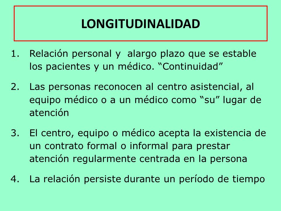 LONGITUDINALIDAD Relación personal y alargo plazo que se estable los pacientes y un médico. Continuidad