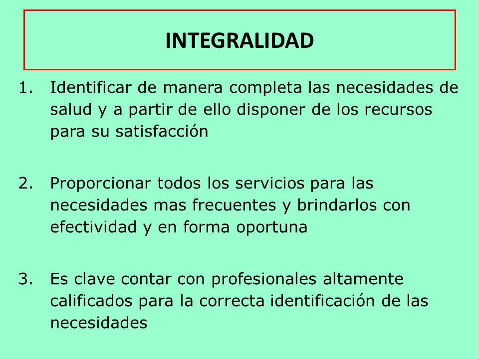 INTEGRALIDAD Identificar de manera completa las necesidades de salud y a partir de ello disponer de los recursos para su satisfacción.