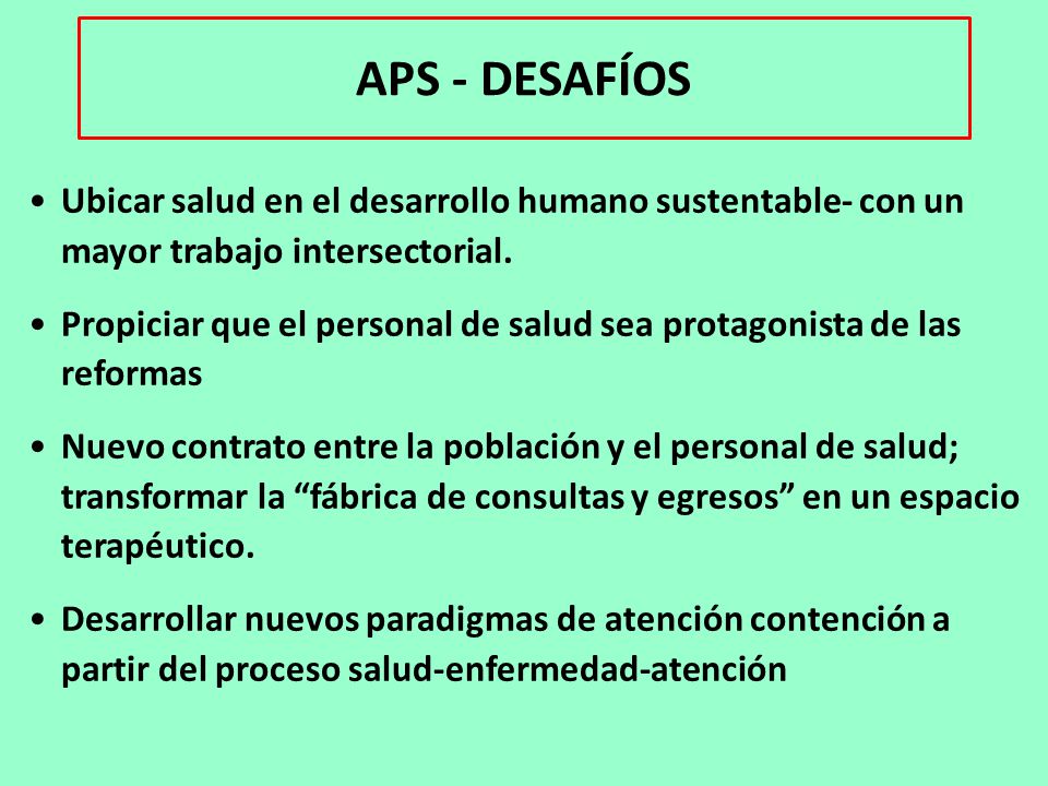 APS - DESAFÍOS Ubicar salud en el desarrollo humano sustentable- con un mayor trabajo intersectorial.