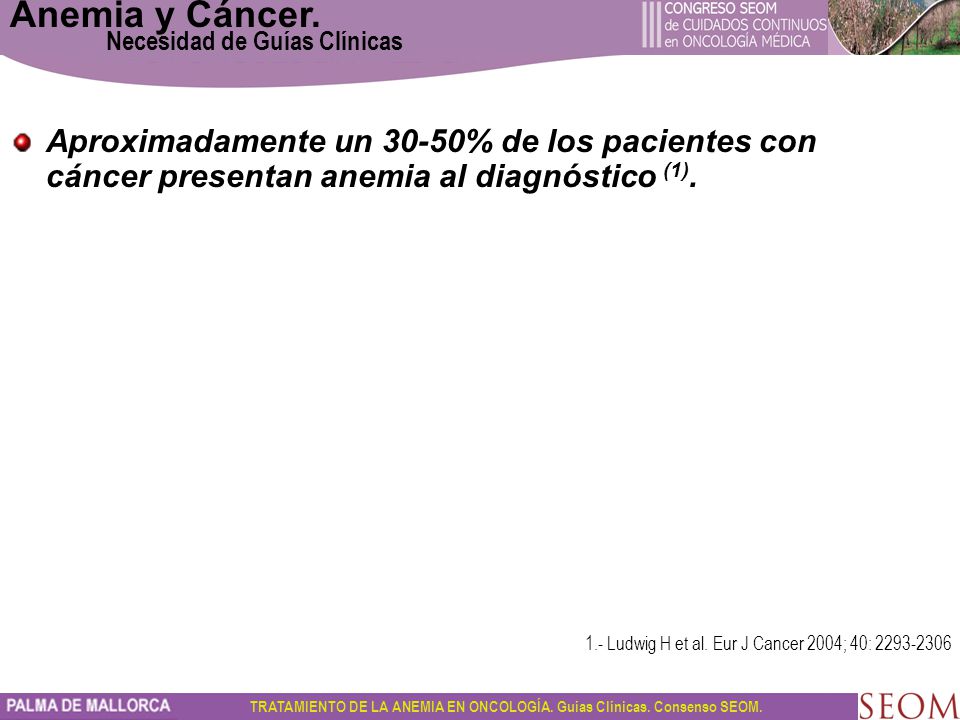 Anemia y Cáncer. Necesidad de Guías Clínicas. Aproximadamente un 30-50% de los pacientes con cáncer presentan anemia al diagnóstico (1).