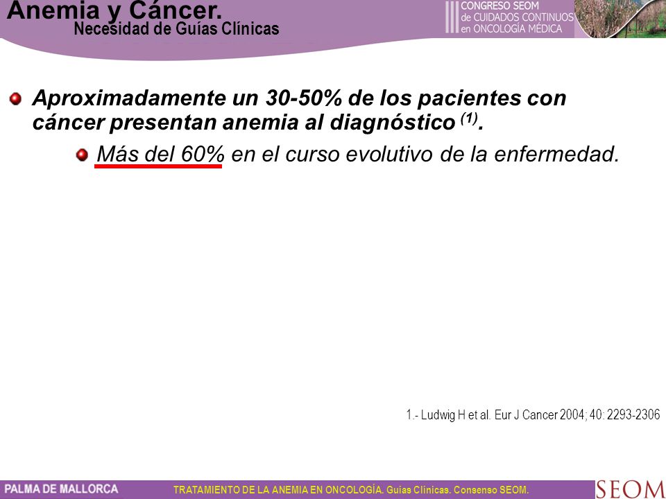 Anemia y Cáncer. Necesidad de Guías Clínicas. Aproximadamente un 30-50% de los pacientes con cáncer presentan anemia al diagnóstico (1).