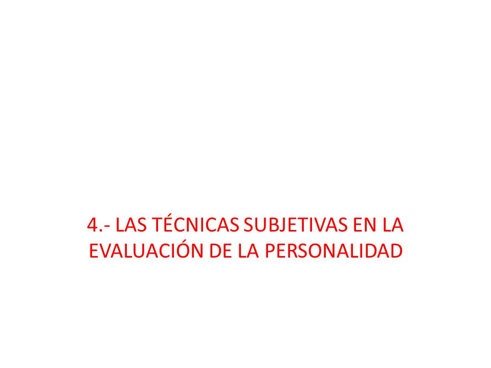 4.- LAS TÉCNICAS SUBJETIVAS EN LA EVALUACIÓN DE LA PERSONALIDAD