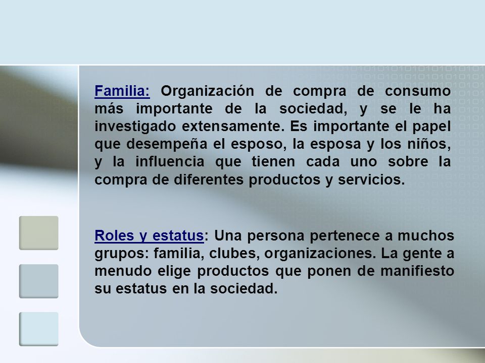 Familia: Organización de compra de consumo más importante de la sociedad, y se le ha investigado extensamente. Es importante el papel que desempeña el esposo, la esposa y los niños, y la influencia que tienen cada uno sobre la compra de diferentes productos y servicios.