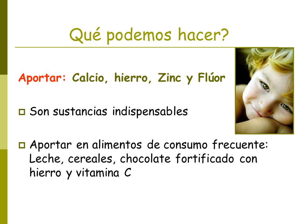Qué podemos hacer Aportar: Calcio, hierro, Zinc y Flúor