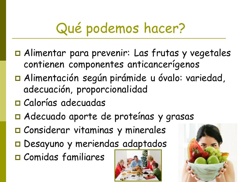 Qué podemos hacer Alimentar para prevenir: Las frutas y vegetales contienen componentes anticancerígenos.