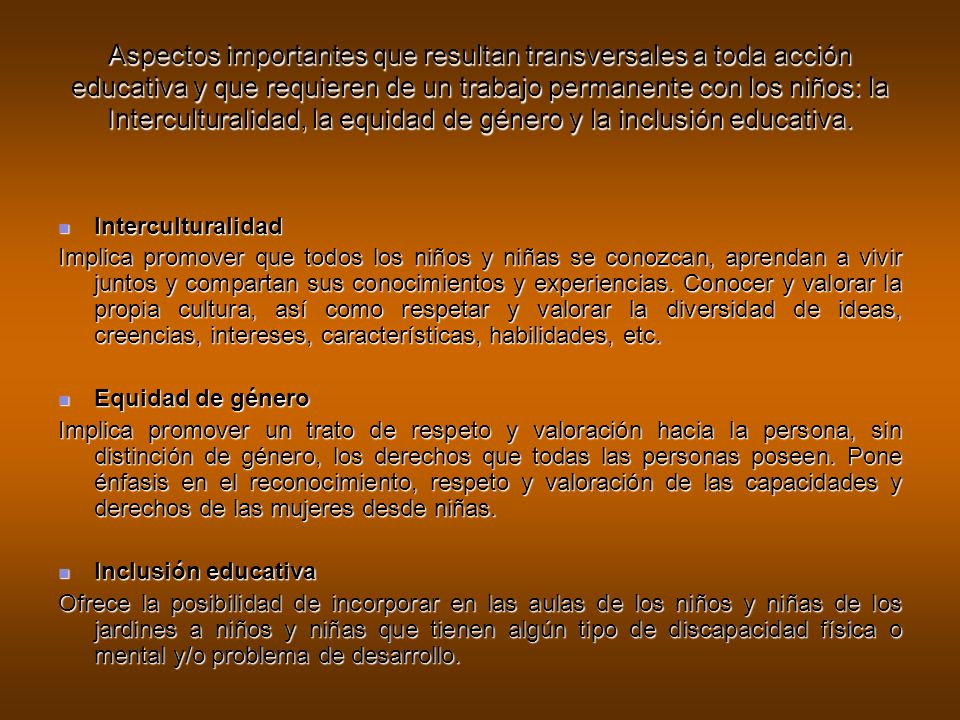 Aspectos importantes que resultan transversales a toda acción educativa y que requieren de un trabajo permanente con los niños: la Interculturalidad, la equidad de género y la inclusión educativa.
