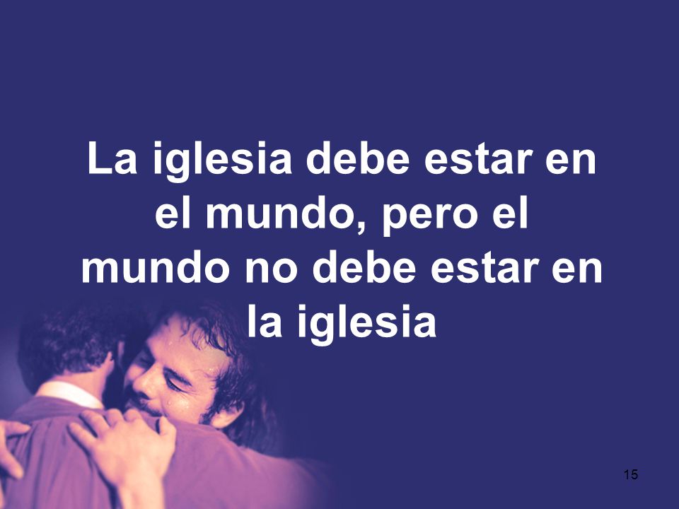 La iglesia debe estar en el mundo, pero el mundo no debe estar en la iglesia