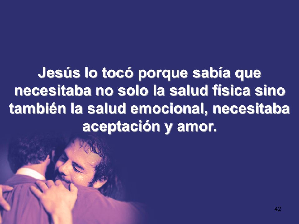 Jesús lo tocó porque sabía que necesitaba no solo la salud física sino también la salud emocional, necesitaba aceptación y amor.