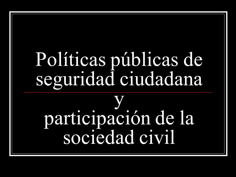 Políticas públicas de seguridad ciudadana y participación de la sociedad civil