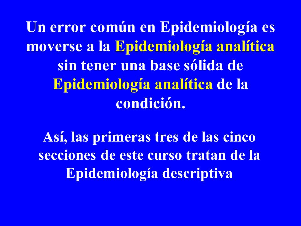 Un error común en Epidemiología es moverse a la Epidemiología analítica sin tener una base sólida de Epidemiología analítica de la condición.