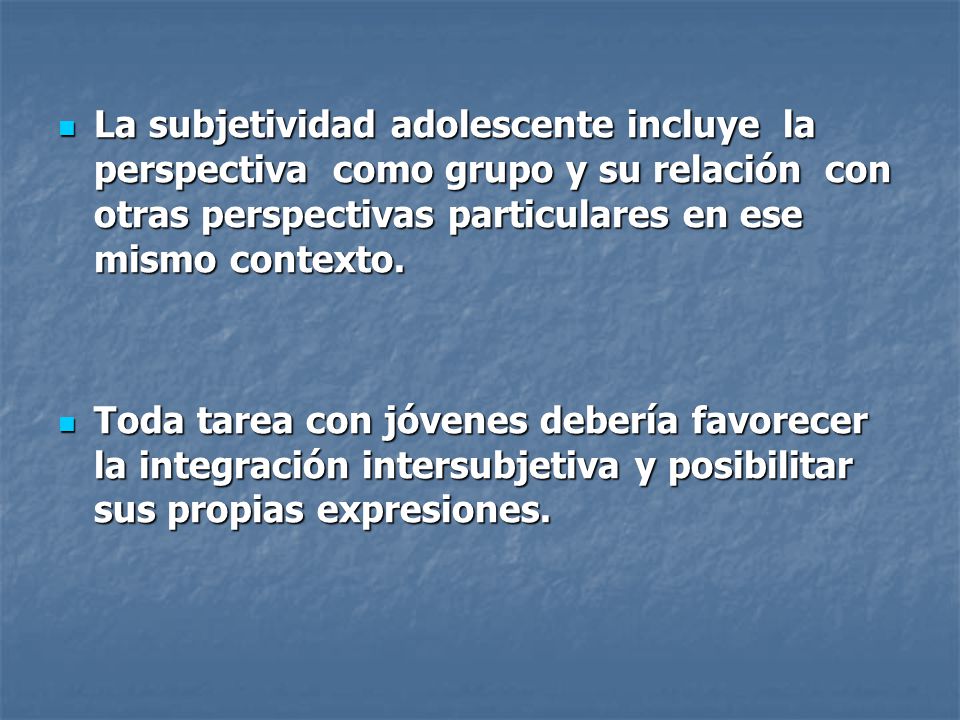 La subjetividad adolescente incluye la perspectiva como grupo y su relación con otras perspectivas particulares en ese mismo contexto.