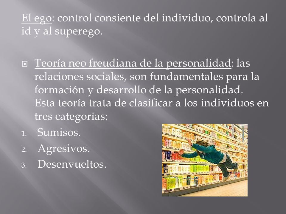 El ego: control consiente del individuo, controla al id y al superego.