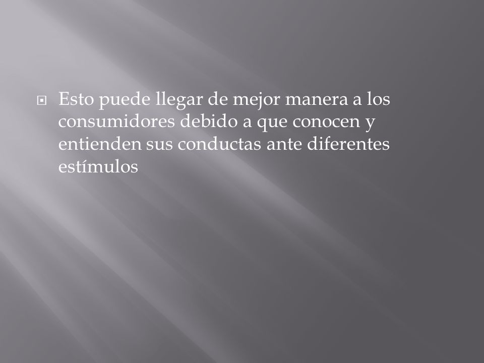 Esto puede llegar de mejor manera a los consumidores debido a que conocen y entienden sus conductas ante diferentes estímulos