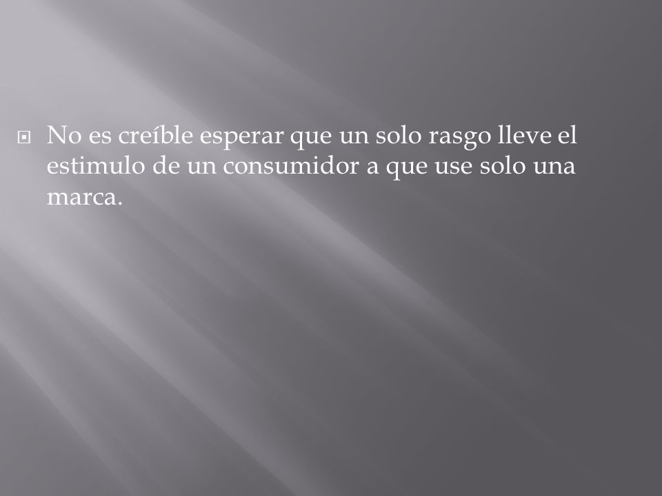 No es creíble esperar que un solo rasgo lleve el estimulo de un consumidor a que use solo una marca.