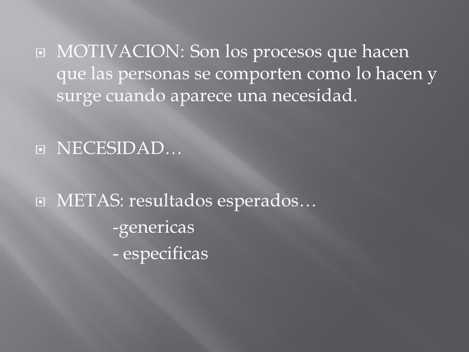 MOTIVACION: Son los procesos que hacen que las personas se comporten como lo hacen y surge cuando aparece una necesidad.