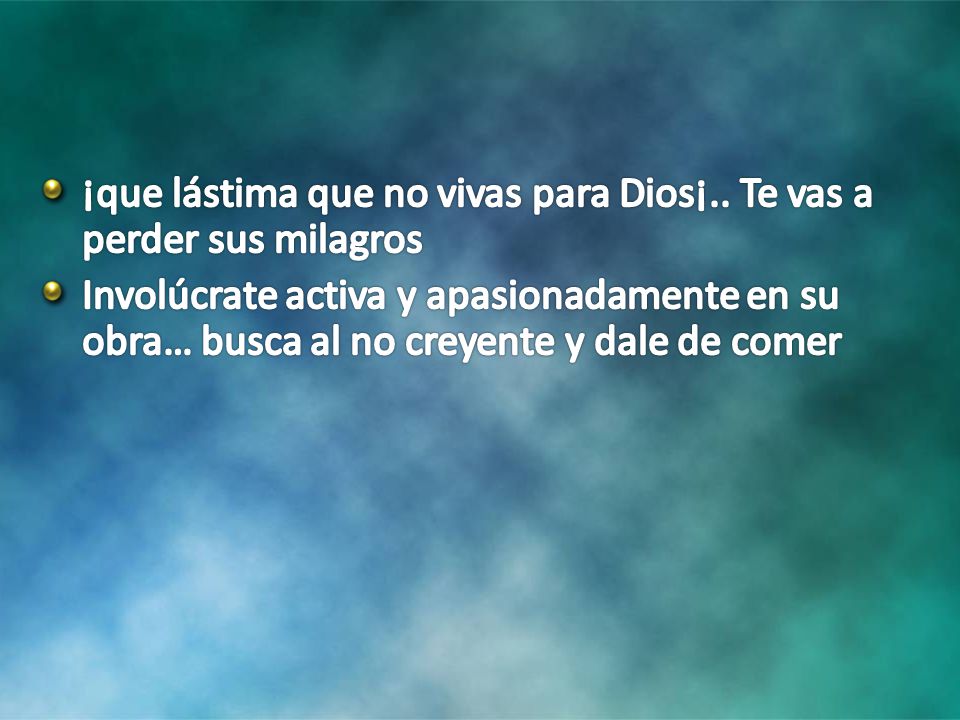 ¡que lástima que no vivas para Dios¡.. Te vas a perder sus milagros
