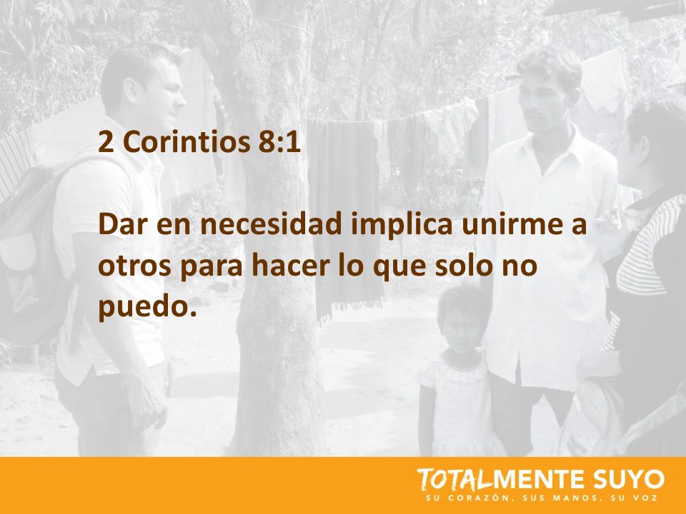 2 Corintios 8:1 Dar en necesidad implica unirme a otros para hacer lo que solo no puedo.