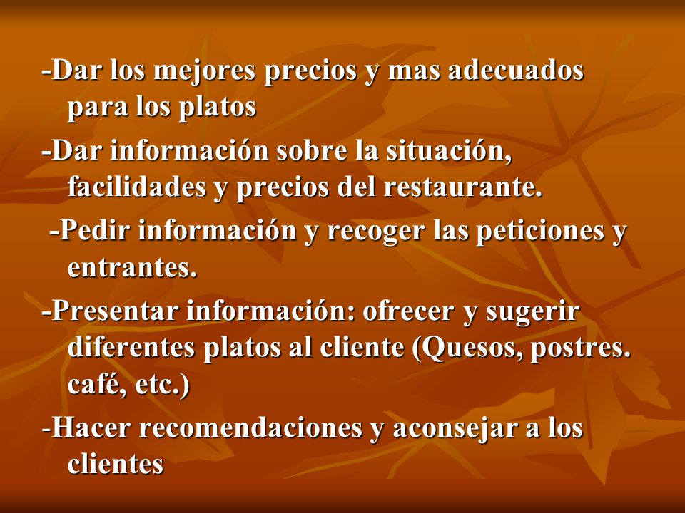 -Dar los mejores precios y mas adecuados para los platos -Dar información sobre la situación, facilidades y precios del restaurante.