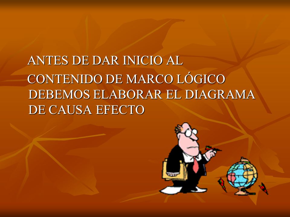 ANTES DE DAR INICIO AL CONTENIDO DE MARCO LÓGICO DEBEMOS ELABORAR EL DIAGRAMA DE CAUSA EFECTO