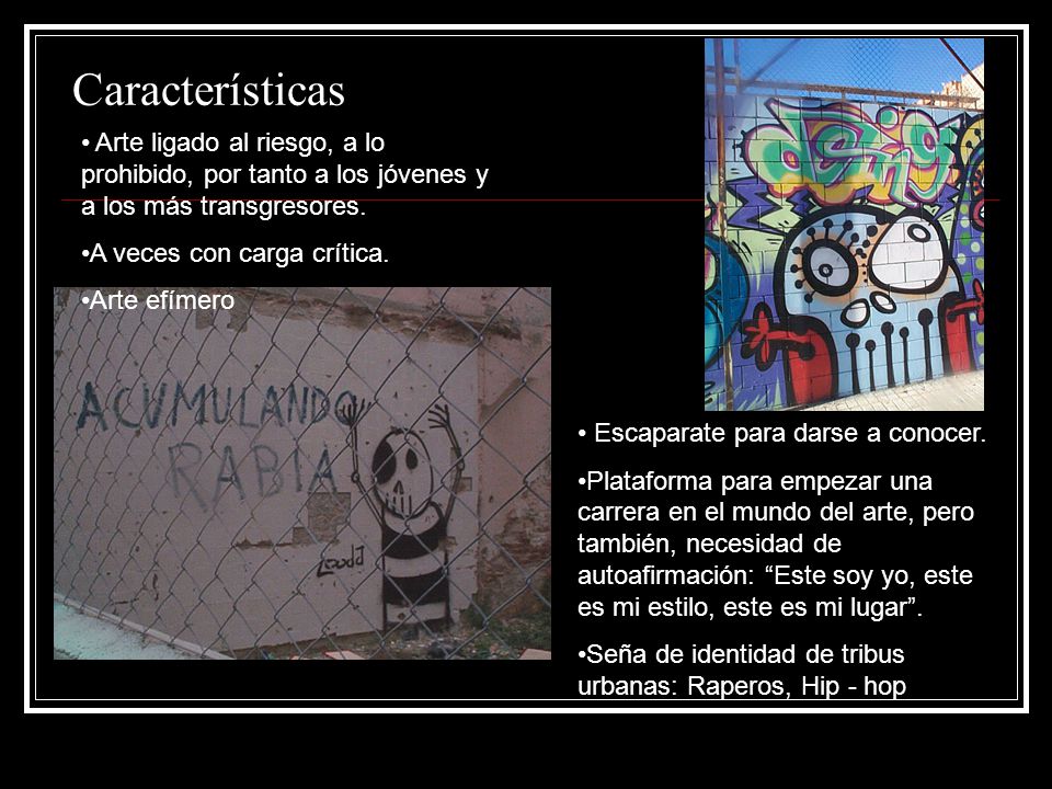 Características Arte ligado al riesgo, a lo prohibido, por tanto a los jóvenes y a los más transgresores.