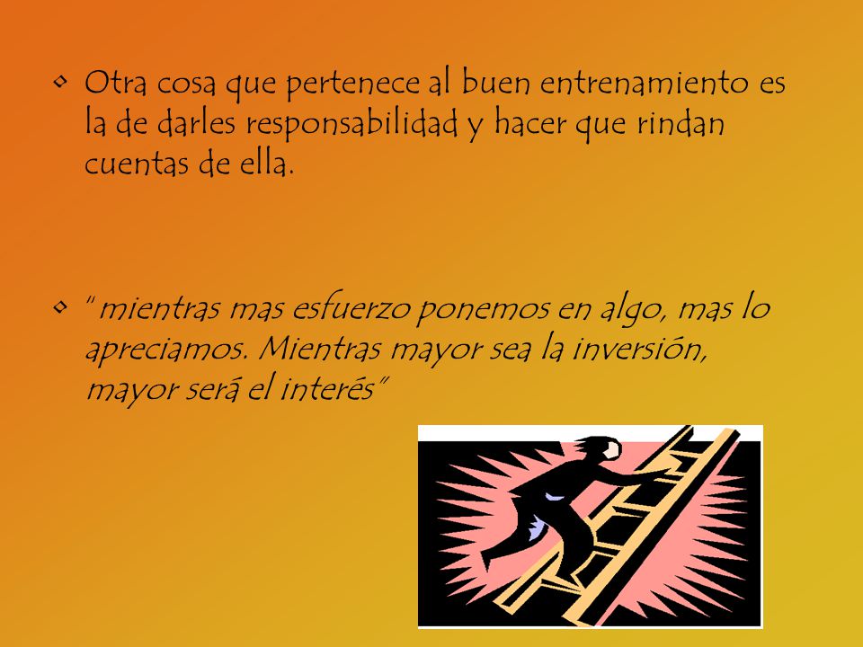 Otra cosa que pertenece al buen entrenamiento es la de darles responsabilidad y hacer que rindan cuentas de ella.