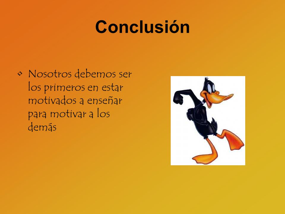 Conclusión Nosotros debemos ser los primeros en estar motivados a enseñar para motivar a los demás