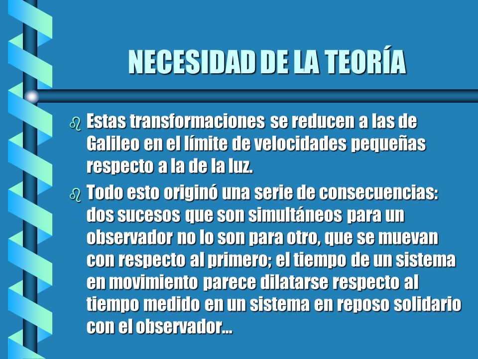 NECESIDAD DE LA TEORÍA Estas transformaciones se reducen a las de Galileo en el límite de velocidades pequeñas respecto a la de la luz.