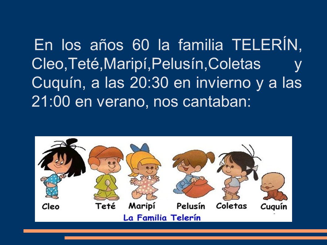 En los años 60 la familia TELERÍN, Cleo,Teté,Maripí,Pelusín,Coletas y Cuquín, a las 20:30 en invierno y a las 21:00 en verano, nos cantaban: