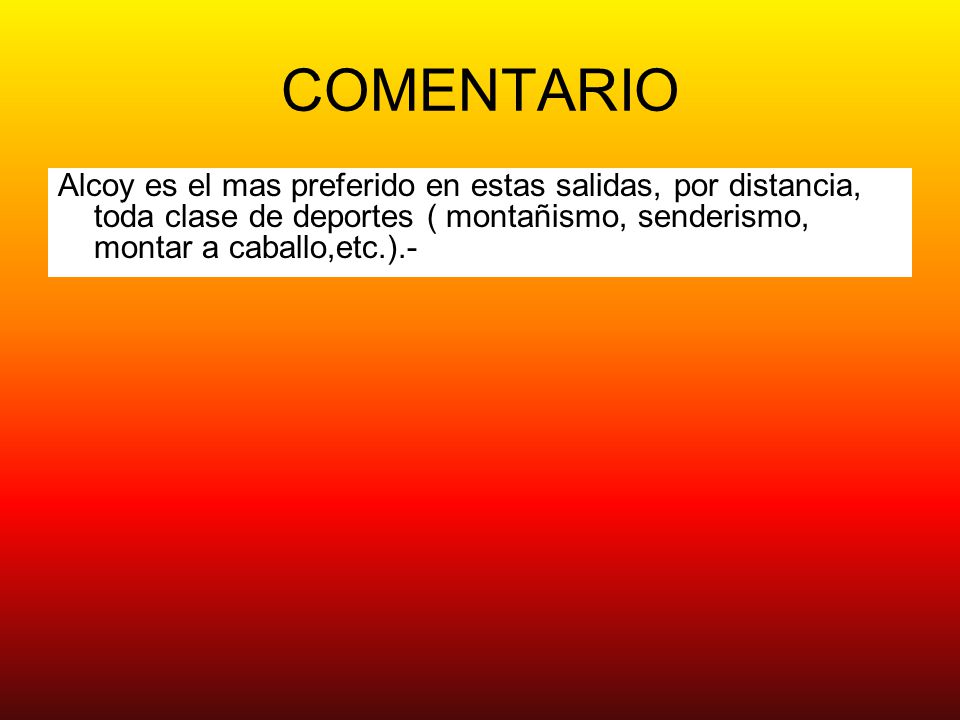 COMENTARIO Alcoy es el mas preferido en estas salidas, por distancia, toda clase de deportes ( montañismo, senderismo, montar a caballo,etc.).-