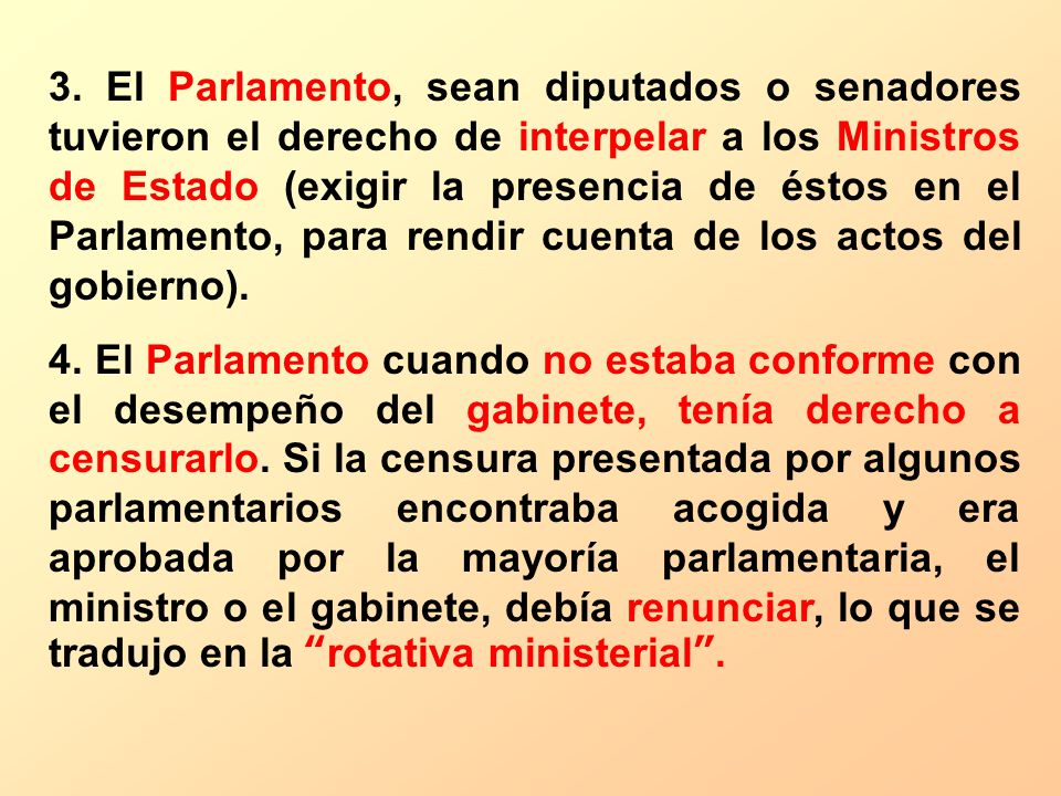 3. El Parlamento, sean diputados o senadores tuvieron el derecho de interpelar a los Ministros de Estado (exigir la presencia de éstos en el Parlamento, para rendir cuenta de los actos del gobierno).