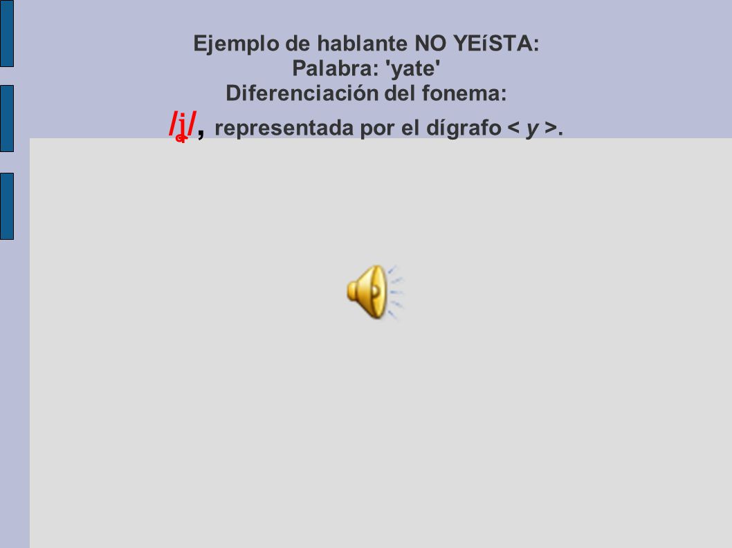 Ejemplo de hablante NO YEíSTA: Palabra: yate Diferenciación del fonema: /ʝ̞/, representada por el dígrafo < y >.