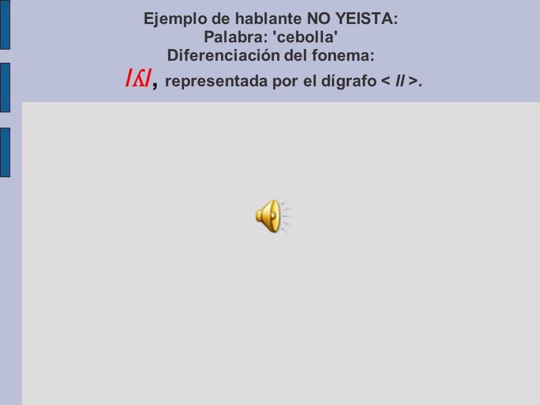 Ejemplo de hablante NO YEISTA: Palabra: cebolla Diferenciación del fonema: /ʎ/, representada por el dígrafo < ll >.