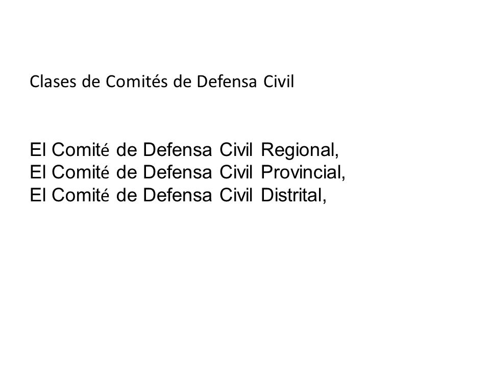 Clases de Comités de Defensa Civil El Comité de Defensa Civil Regional, El Comité de Defensa Civil Provincial, El Comité de Defensa Civil Distrital,