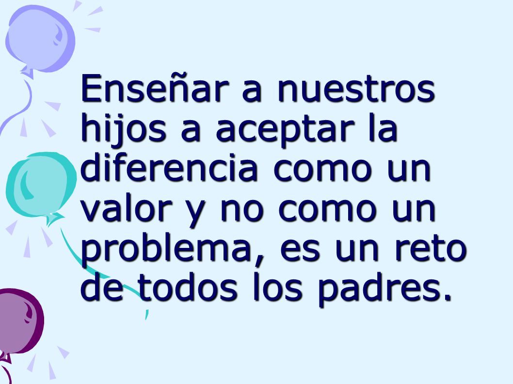 Enseñar a nuestros hijos a aceptar la diferencia como un valor y no como un problema, es un reto de todos los padres.